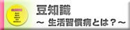 豆知識縲恊ｶ活習慣病とは？縲彌